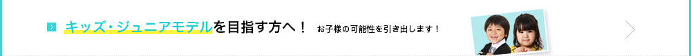 キッズ・ジュニアモデルを目指す方へ！