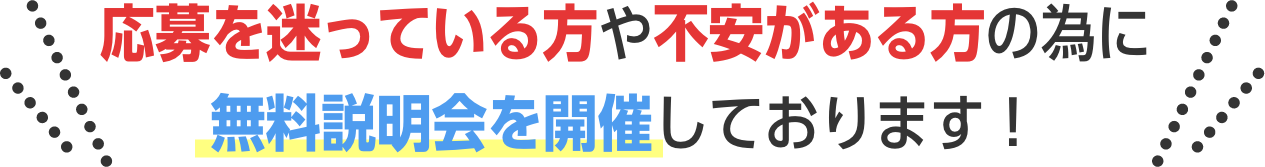 応募を迷っている方や不安がある方の為に無料説明会を開催しております！